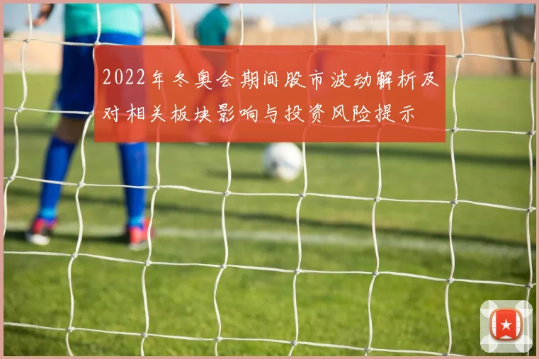 2022年冬奥会期间股市波动解析及对相关板块影响与投资风险提示