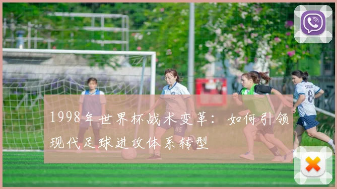 1998年世界杯战术变革：如何引领现代足球进攻体系转型