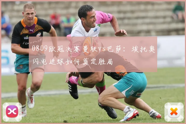 0809欧冠决赛曼联vs巴萨：埃托奥闪电进球如何奠定胜局