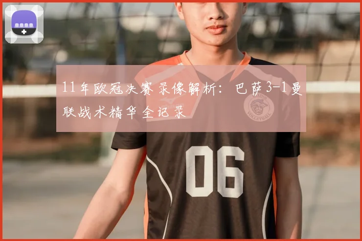 11年欧冠决赛录像解析：巴萨3-1曼联战术精华全记录
