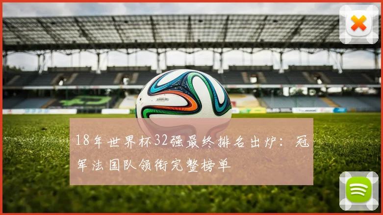 18年世界杯32强最终排名出炉：冠军法国队领衔完整榜单