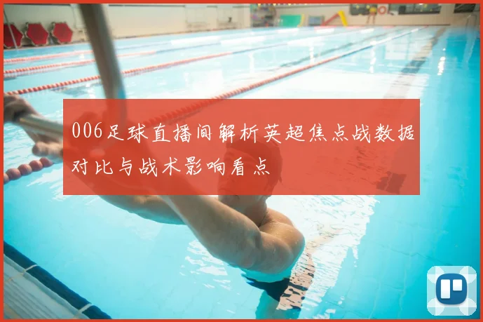 006足球直播间解析英超焦点战数据对比与战术影响看点