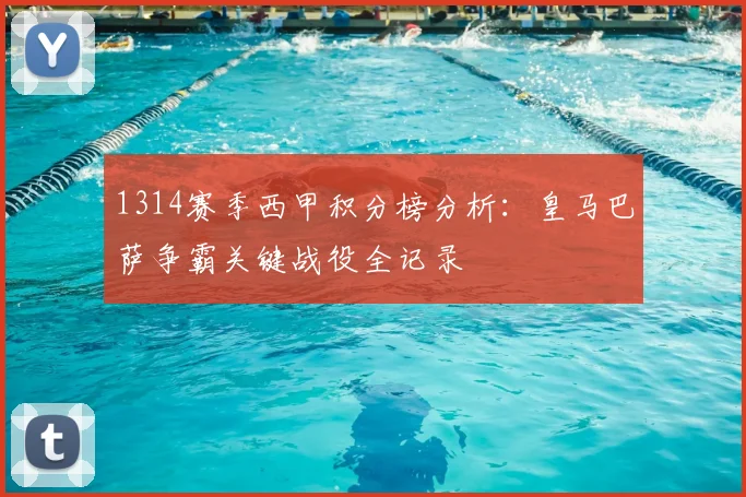 1314赛季西甲积分榜分析：皇马巴萨争霸关键战役全记录