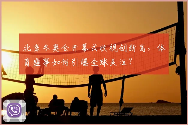 北京冬奥会开幕式收视创新高，体育盛事如何引爆全球关注？