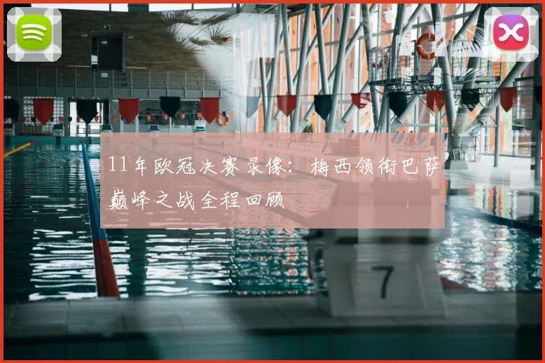 11年欧冠决赛录像：梅西领衔巴萨巅峰之战全程回顾