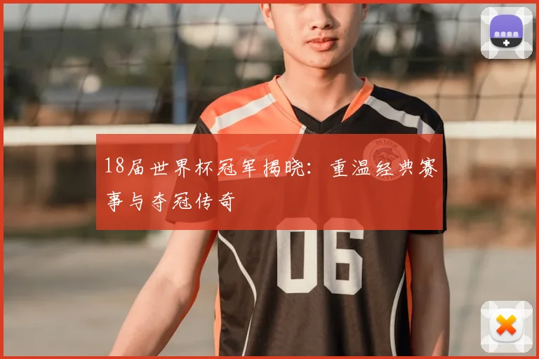 18届世界杯冠军揭晓：重温经典赛事与夺冠传奇