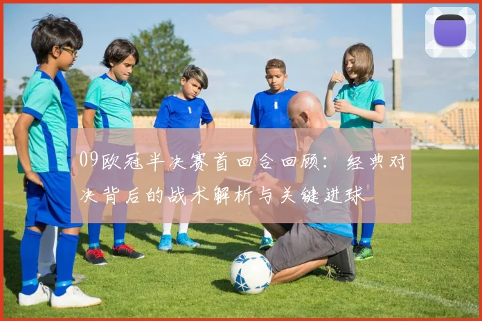 09欧冠半决赛首回合回顾：经典对决背后的战术解析与关键进球