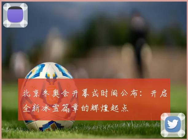 北京冬奥会开幕式时间公布：开启全新冰雪篇章的辉煌起点