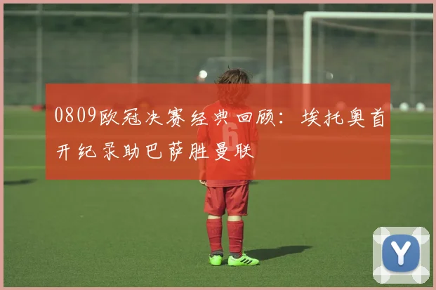 0809欧冠决赛经典回顾：埃托奥首开纪录助巴萨胜曼联