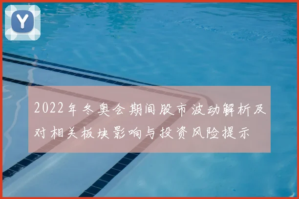 2022年冬奥会期间股市波动解析及对相关板块影响与投资风险提示